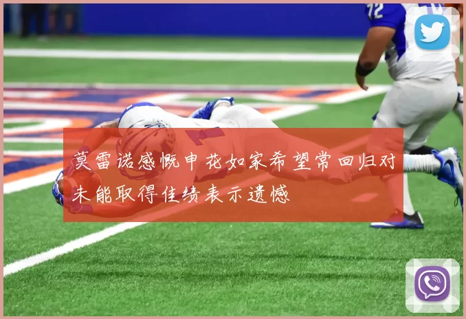 莫雷诺感慨申花如家希望常回归对未能取得佳绩表示遗憾