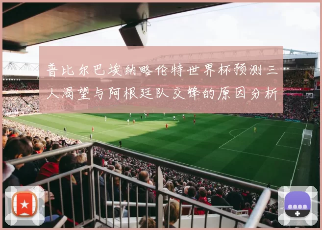 普比尔巴埃纳略伦特世界杯预测三人渴望与阿根廷队交锋的原因分析