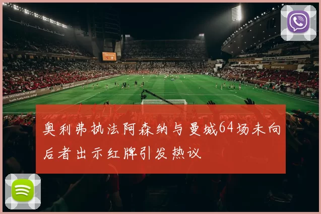奥利弗执法阿森纳与曼城64场未向后者出示红牌引发热议