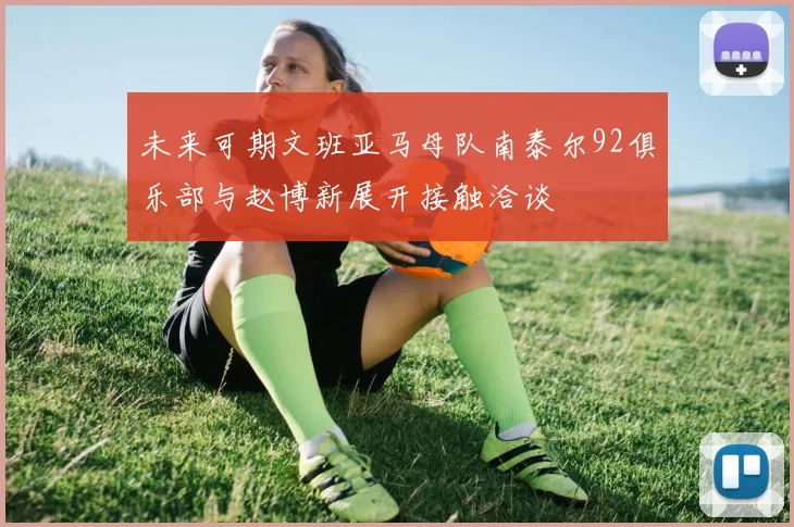 未来可期文班亚马母队南泰尔92俱乐部与赵博新展开接触洽谈