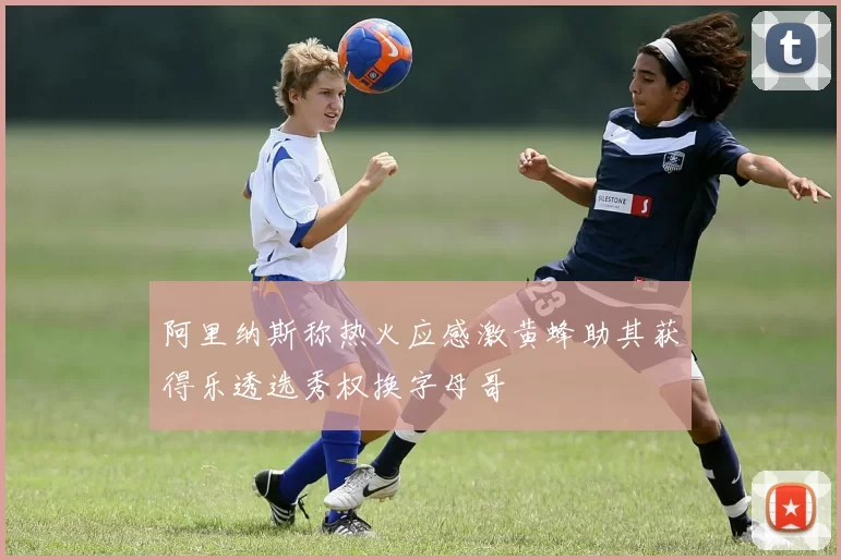 阿里纳斯称热火应感激黄蜂助其获得乐透选秀权换字母哥