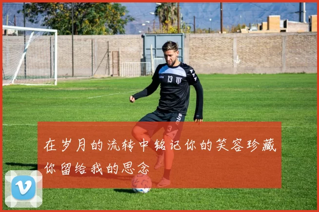 在岁月的流转中铭记你的笑容珍藏你留给我的思念