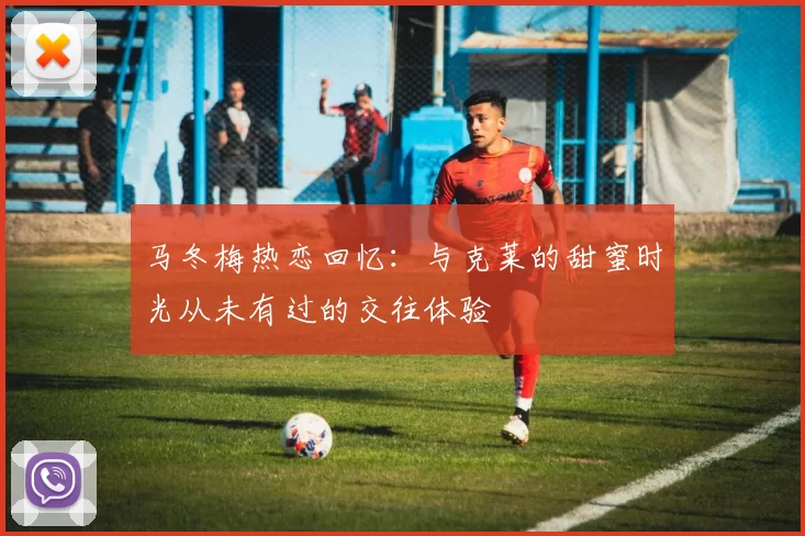 马冬梅热恋回忆：与克莱的甜蜜时光从未有过的交往体验